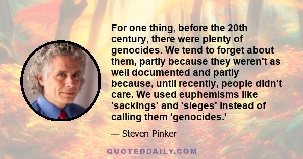 For one thing, before the 20th century, there were plenty of genocides. We tend to forget about them, partly because they weren't as well documented and partly because, until recently, people didn't care. We used