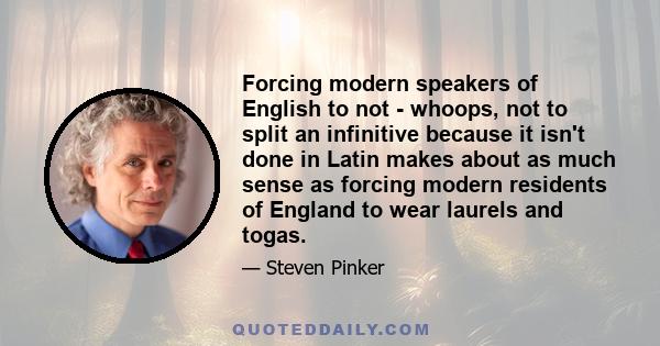 Forcing modern speakers of English to not - whoops, not to split an infinitive because it isn't done in Latin makes about as much sense as forcing modern residents of England to wear laurels and togas.