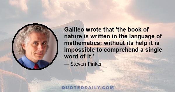 Galileo wrote that 'the book of nature is written in the language of mathematics; without its help it is impossible to comprehend a single word of it.'