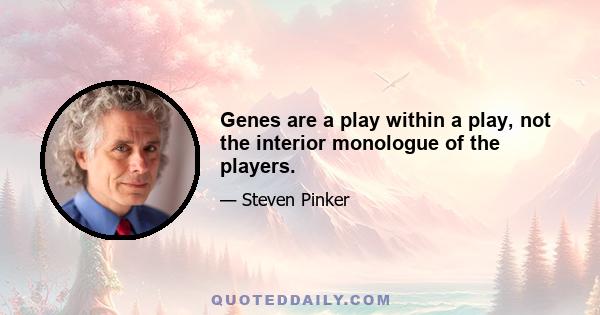 Genes are a play within a play, not the interior monologue of the players.