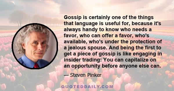 Gossip is certainly one of the things that language is useful for, because it's always handy to know who needs a favor, who can offer a favor, who's available, who's under the protection of a jealous spouse. And being