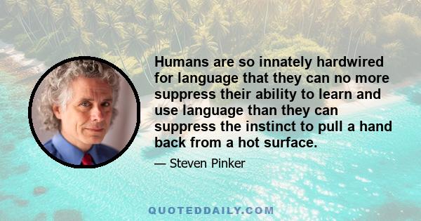 Humans are so innately hardwired for language that they can no more suppress their ability to learn and use language than they can suppress the instinct to pull a hand back from a hot surface.