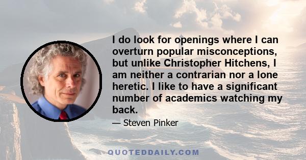 I do look for openings where I can overturn popular misconceptions, but unlike Christopher Hitchens, I am neither a contrarian nor a lone heretic. I like to have a significant number of academics watching my back.