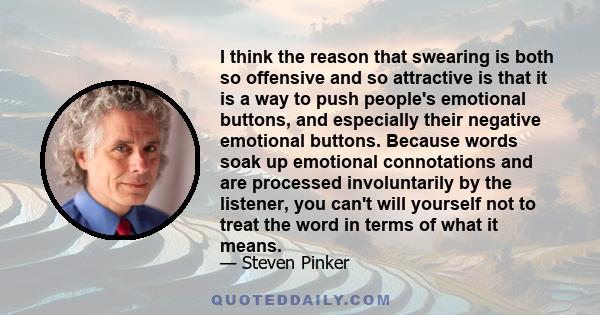 I think the reason that swearing is both so offensive and so attractive is that it is a way to push people's emotional buttons, and especially their negative emotional buttons. Because words soak up emotional