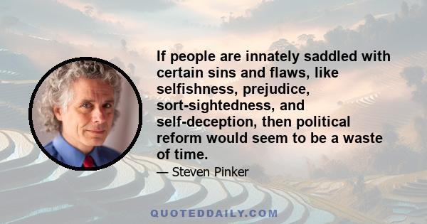 If people are innately saddled with certain sins and flaws, like selfishness, prejudice, sort-sightedness, and self-deception, then political reform would seem to be a waste of time.