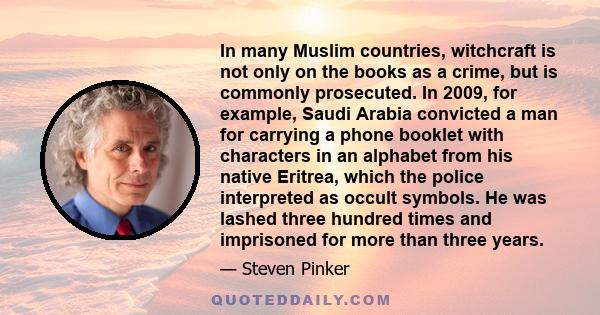 In many Muslim countries, witchcraft is not only on the books as a crime, but is commonly prosecuted. In 2009, for example, Saudi Arabia convicted a man for carrying a phone booklet with characters in an alphabet from