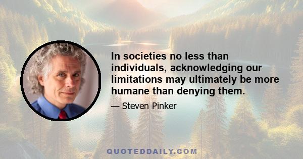 In societies no less than individuals, acknowledging our limitations may ultimately be more humane than denying them.