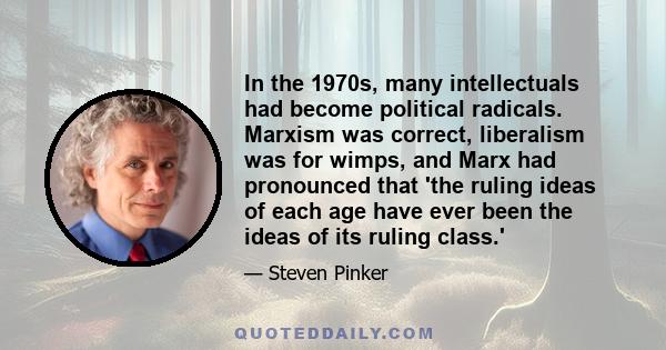 In the 1970s, many intellectuals had become political radicals. Marxism was correct, liberalism was for wimps, and Marx had pronounced that 'the ruling ideas of each age have ever been the ideas of its ruling class.'