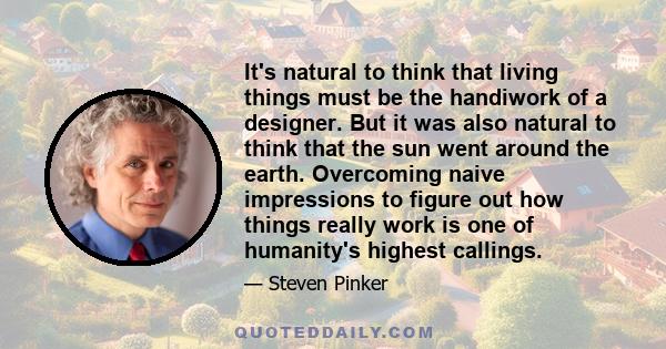 It's natural to think that living things must be the handiwork of a designer. But it was also natural to think that the sun went around the earth. Overcoming naive impressions to figure out how things really work is one 