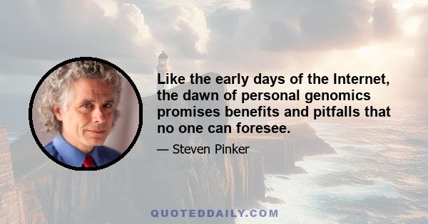 Like the early days of the Internet, the dawn of personal genomics promises benefits and pitfalls that no one can foresee.