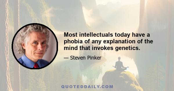 Most intellectuals today have a phobia of any explanation of the mind that invokes genetics.