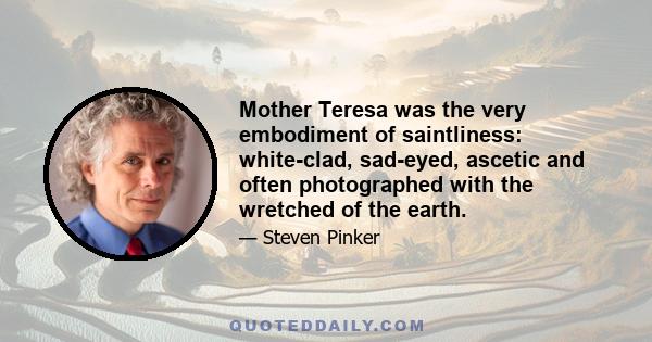 Mother Teresa was the very embodiment of saintliness: white-clad, sad-eyed, ascetic and often photographed with the wretched of the earth.