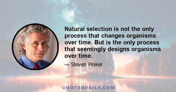 Natural selection is not the only process that changes organisms over time. But is the only process that seemingly designs organisms over time.