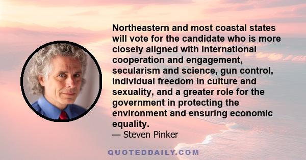 Northeastern and most coastal states will vote for the candidate who is more closely aligned with international cooperation and engagement, secularism and science, gun control, individual freedom in culture and