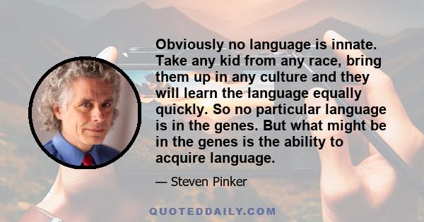 Obviously no language is innate. Take any kid from any race, bring them up in any culture and they will learn the language equally quickly. So no particular language is in the genes. But what might be in the genes is