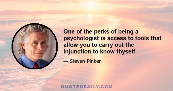 One of the perks of being a psychologist is access to tools that allow you to carry out the injunction to know thyself.