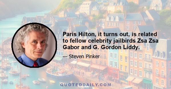 Paris Hilton, it turns out, is related to fellow celebrity jailbirds Zsa Zsa Gabor and G. Gordon Liddy.