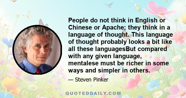 People do not think in English or Chinese or Apache; they think in a language of thought. This language of thought probably looks a bit like all these languagesBut compared with any given language, mentalese must be