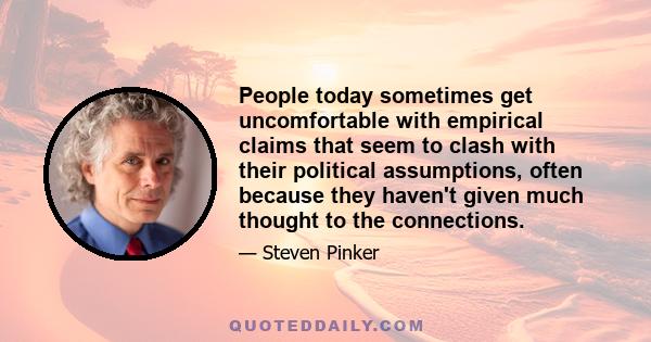 People today sometimes get uncomfortable with empirical claims that seem to clash with their political assumptions, often because they haven't given much thought to the connections.