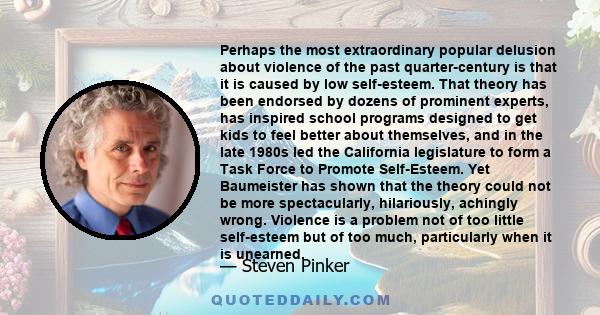 Perhaps the most extraordinary popular delusion about violence of the past quarter-century is that it is caused by low self-esteem. That theory has been endorsed by dozens of prominent experts, has inspired school