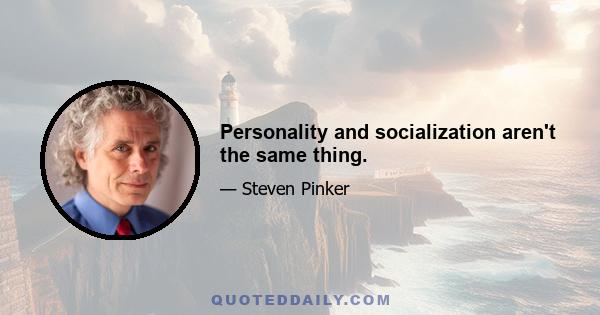 Personality and socialization aren't the same thing.