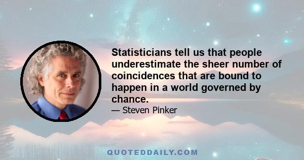 Statisticians tell us that people underestimate the sheer number of coincidences that are bound to happen in a world governed by chance.