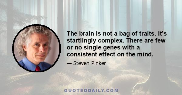 The brain is not a bag of traits. It's startlingly complex. There are few or no single genes with a consistent effect on the mind.