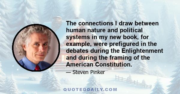 The connections I draw between human nature and political systems in my new book, for example, were prefigured in the debates during the Enlightenment and during the framing of the American Constitution.