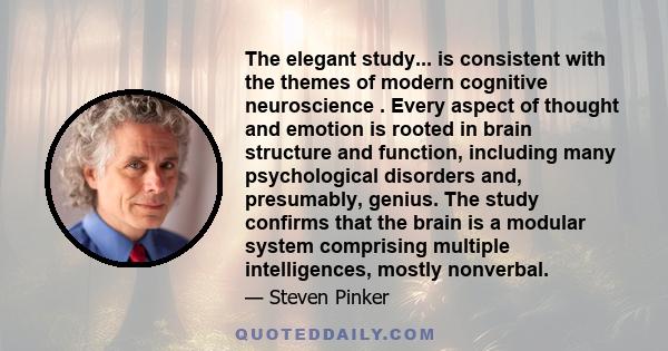 The elegant study... is consistent with the themes of modern cognitive neuroscience . Every aspect of thought and emotion is rooted in brain structure and function, including many psychological disorders and,