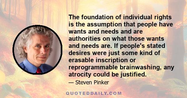 The foundation of individual rights is the assumption that people have wants and needs and are authorities on what those wants and needs are. If people's stated desires were just some kind of erasable inscription or