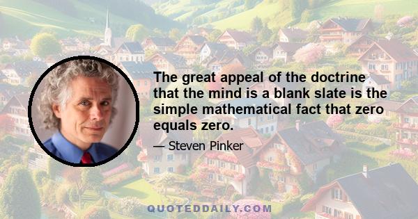 The great appeal of the doctrine that the mind is a blank slate is the simple mathematical fact that zero equals zero.