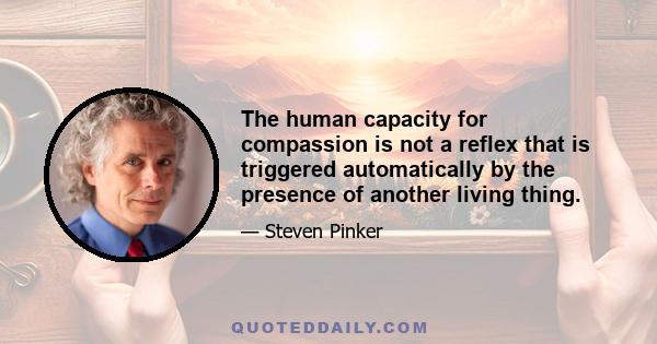 The human capacity for compassion is not a reflex that is triggered automatically by the presence of another living thing.