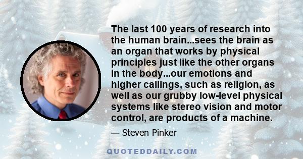 The last 100 years of research into the human brain...sees the brain as an organ that works by physical principles just like the other organs in the body...our emotions and higher callings, such as religion, as well as