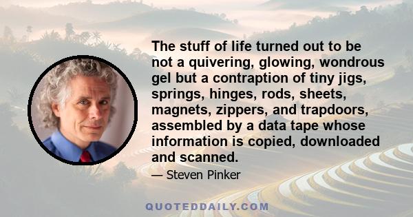 The stuff of life turned out to be not a quivering, glowing, wondrous gel but a contraption of tiny jigs, springs, hinges, rods, sheets, magnets, zippers, and trapdoors, assembled by a data tape whose information is