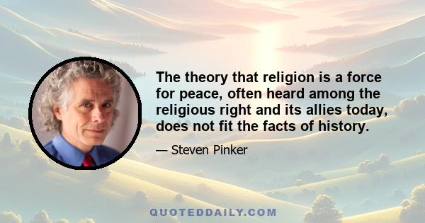 The theory that religion is a force for peace, often heard among the religious right and its allies today, does not fit the facts of history.