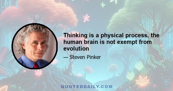 Thinking is a physical process, the human brain is not exempt from evolution