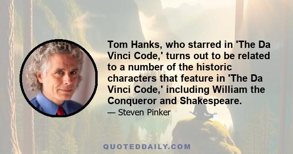 Tom Hanks, who starred in 'The Da Vinci Code,' turns out to be related to a number of the historic characters that feature in 'The Da Vinci Code,' including William the Conqueror and Shakespeare.