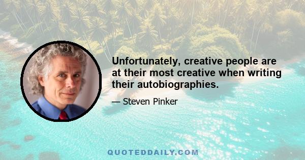 Unfortunately, creative people are at their most creative when writing their autobiographies.