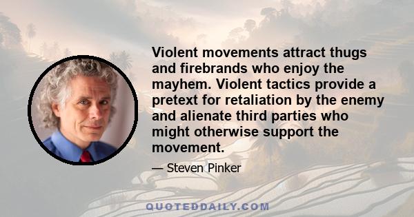 Violent movements attract thugs and firebrands who enjoy the mayhem. Violent tactics provide a pretext for retaliation by the enemy and alienate third parties who might otherwise support the movement.