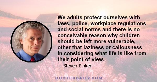 We adults protect ourselves with laws, police, workplace regulations and social norms and there is no conceivable reason why children should be left more vulnerable, other that laziness or callousness in considering