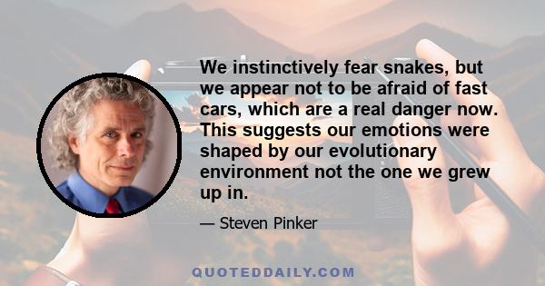 We instinctively fear snakes, but we appear not to be afraid of fast cars, which are a real danger now. This suggests our emotions were shaped by our evolutionary environment not the one we grew up in.