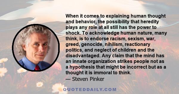 When it comes to explaining human thought and behavior, the possibility that heredity plays any role at all still has the power to shock. To acknowledge human nature, many think, is to endorse racism, sexism, war,