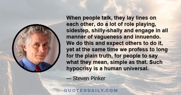 When people talk, they lay lines on each other, do a lot of role playing, sidestep, shilly-shally and engage in all manner of vagueness and innuendo. We do this and expect others to do it, yet at the same time we