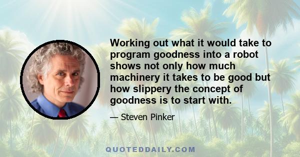 Working out what it would take to program goodness into a robot shows not only how much machinery it takes to be good but how slippery the concept of goodness is to start with.