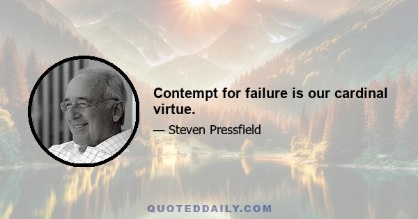 Contempt for failure is our cardinal virtue.