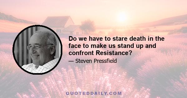 Do we have to stare death in the face to make us stand up and confront Resistance?