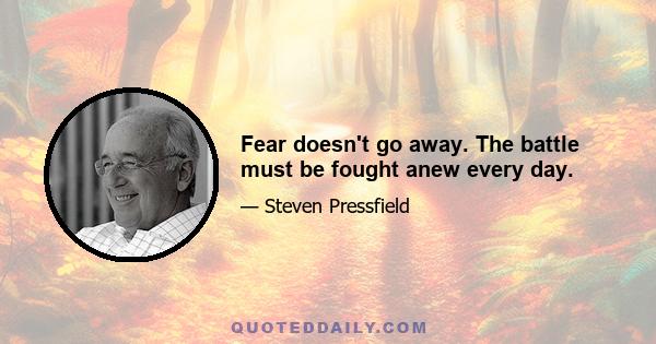 Fear doesn't go away. The battle must be fought anew every day.