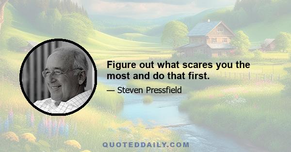 Figure out what scares you the most and do that first.