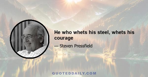 He who whets his steel, whets his courage