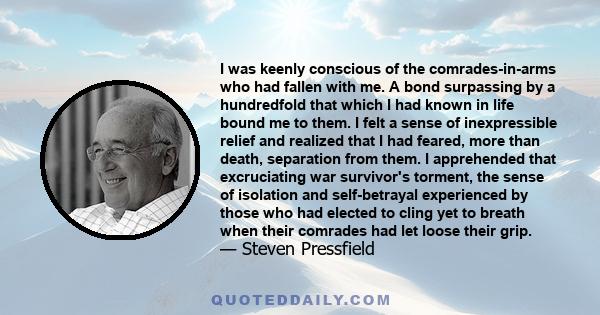 I was keenly conscious of the comrades-in-arms who had fallen with me. A bond surpassing by a hundredfold that which I had known in life bound me to them. I felt a sense of inexpressible relief and realized that I had